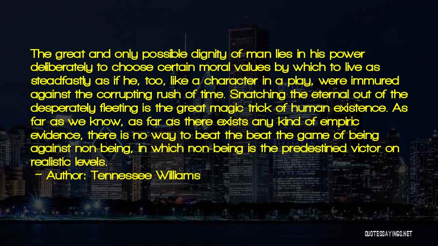 Tennessee Williams Quotes: The Great And Only Possible Dignity Of Man Lies In His Power Deliberately To Choose Certain Moral Values By Which