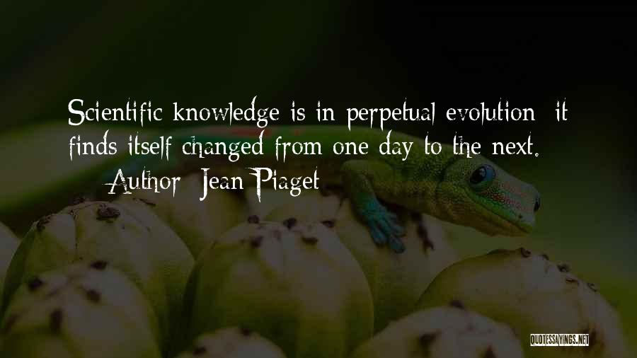 Jean Piaget Quotes: Scientific Knowledge Is In Perpetual Evolution; It Finds Itself Changed From One Day To The Next.