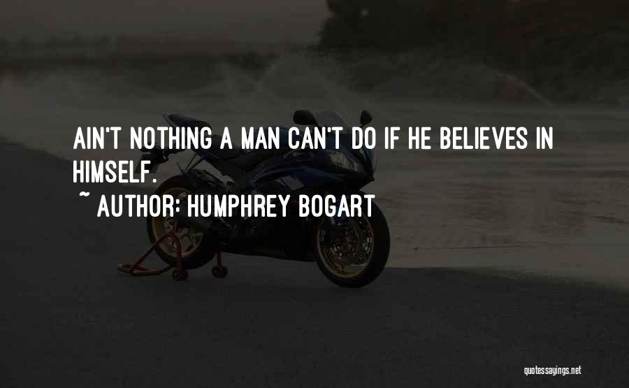 Humphrey Bogart Quotes: Ain't Nothing A Man Can't Do If He Believes In Himself.