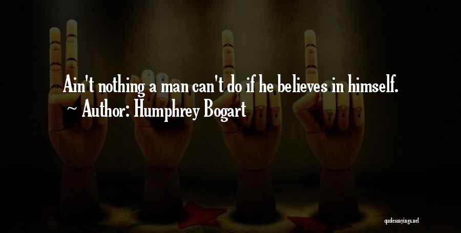 Humphrey Bogart Quotes: Ain't Nothing A Man Can't Do If He Believes In Himself.