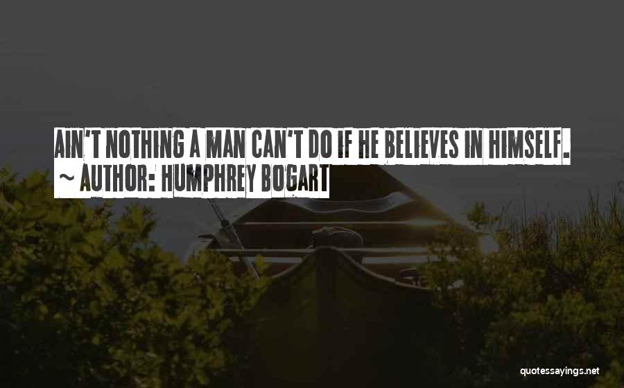 Humphrey Bogart Quotes: Ain't Nothing A Man Can't Do If He Believes In Himself.