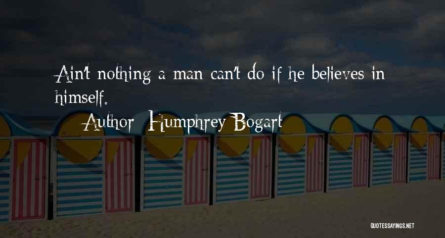 Humphrey Bogart Quotes: Ain't Nothing A Man Can't Do If He Believes In Himself.