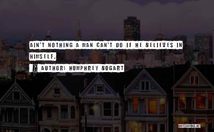 Humphrey Bogart Quotes: Ain't Nothing A Man Can't Do If He Believes In Himself.