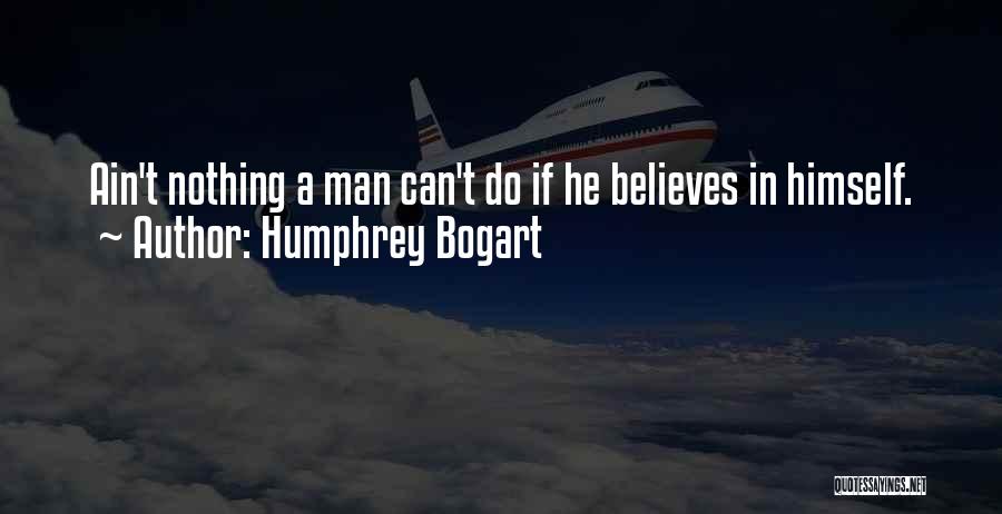 Humphrey Bogart Quotes: Ain't Nothing A Man Can't Do If He Believes In Himself.