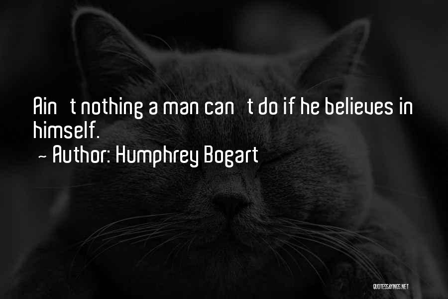 Humphrey Bogart Quotes: Ain't Nothing A Man Can't Do If He Believes In Himself.