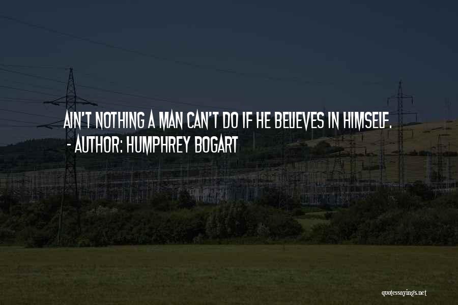 Humphrey Bogart Quotes: Ain't Nothing A Man Can't Do If He Believes In Himself.