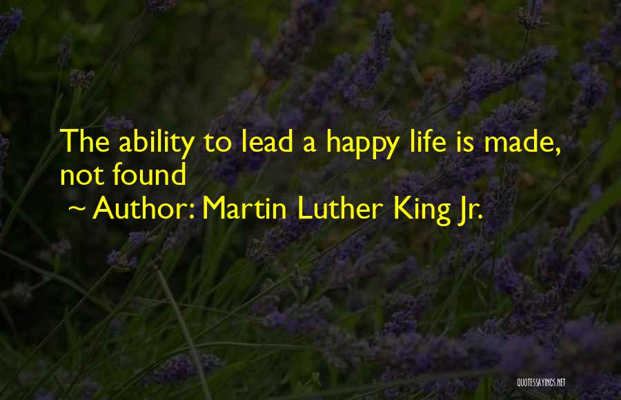 Martin Luther King Jr. Quotes: The Ability To Lead A Happy Life Is Made, Not Found