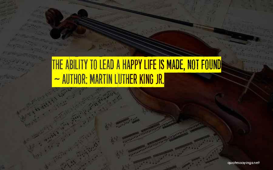 Martin Luther King Jr. Quotes: The Ability To Lead A Happy Life Is Made, Not Found