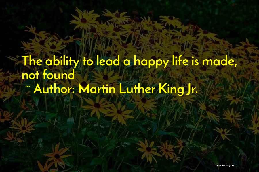 Martin Luther King Jr. Quotes: The Ability To Lead A Happy Life Is Made, Not Found