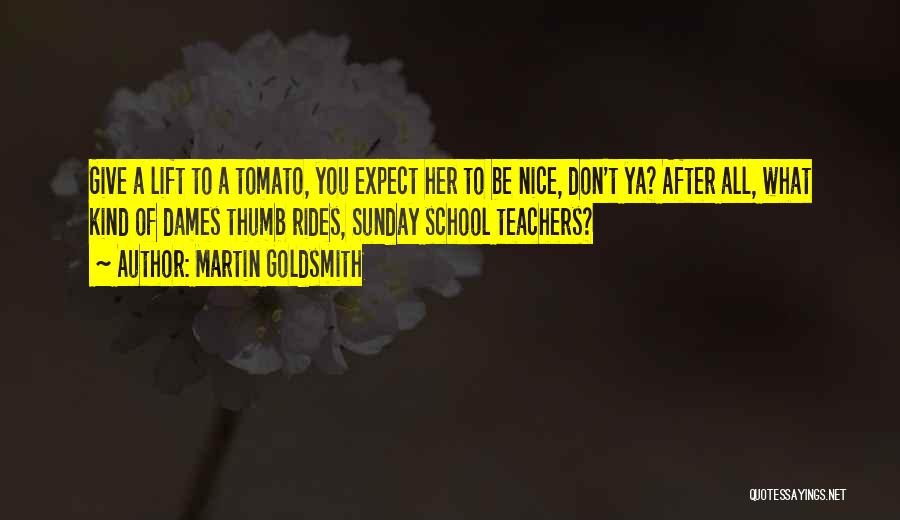 Martin Goldsmith Quotes: Give A Lift To A Tomato, You Expect Her To Be Nice, Don't Ya? After All, What Kind Of Dames