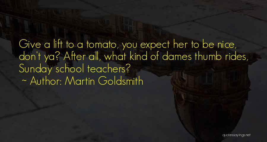 Martin Goldsmith Quotes: Give A Lift To A Tomato, You Expect Her To Be Nice, Don't Ya? After All, What Kind Of Dames