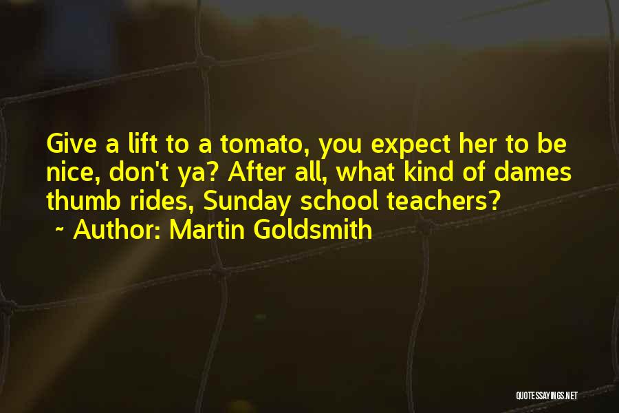 Martin Goldsmith Quotes: Give A Lift To A Tomato, You Expect Her To Be Nice, Don't Ya? After All, What Kind Of Dames