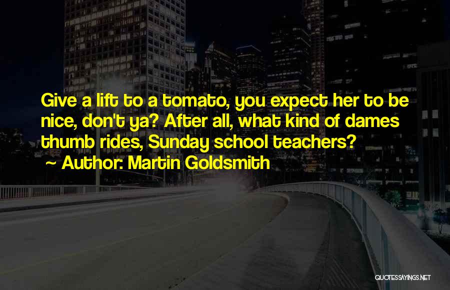 Martin Goldsmith Quotes: Give A Lift To A Tomato, You Expect Her To Be Nice, Don't Ya? After All, What Kind Of Dames