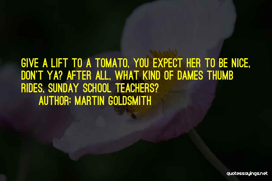 Martin Goldsmith Quotes: Give A Lift To A Tomato, You Expect Her To Be Nice, Don't Ya? After All, What Kind Of Dames