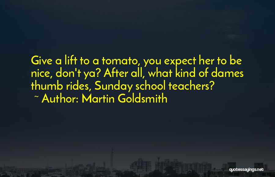 Martin Goldsmith Quotes: Give A Lift To A Tomato, You Expect Her To Be Nice, Don't Ya? After All, What Kind Of Dames