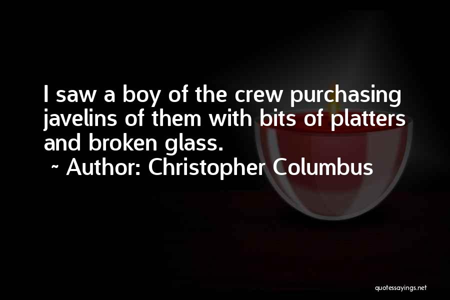 Christopher Columbus Quotes: I Saw A Boy Of The Crew Purchasing Javelins Of Them With Bits Of Platters And Broken Glass.