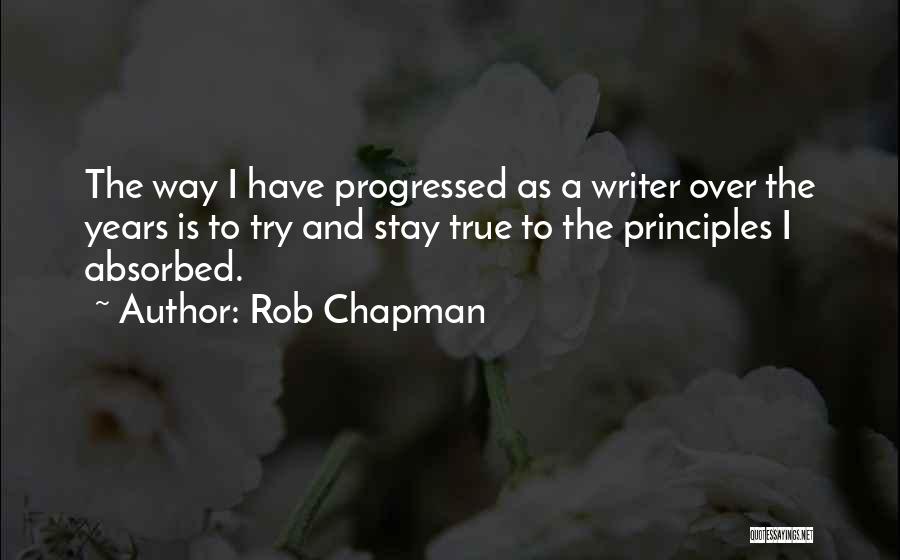 Rob Chapman Quotes: The Way I Have Progressed As A Writer Over The Years Is To Try And Stay True To The Principles