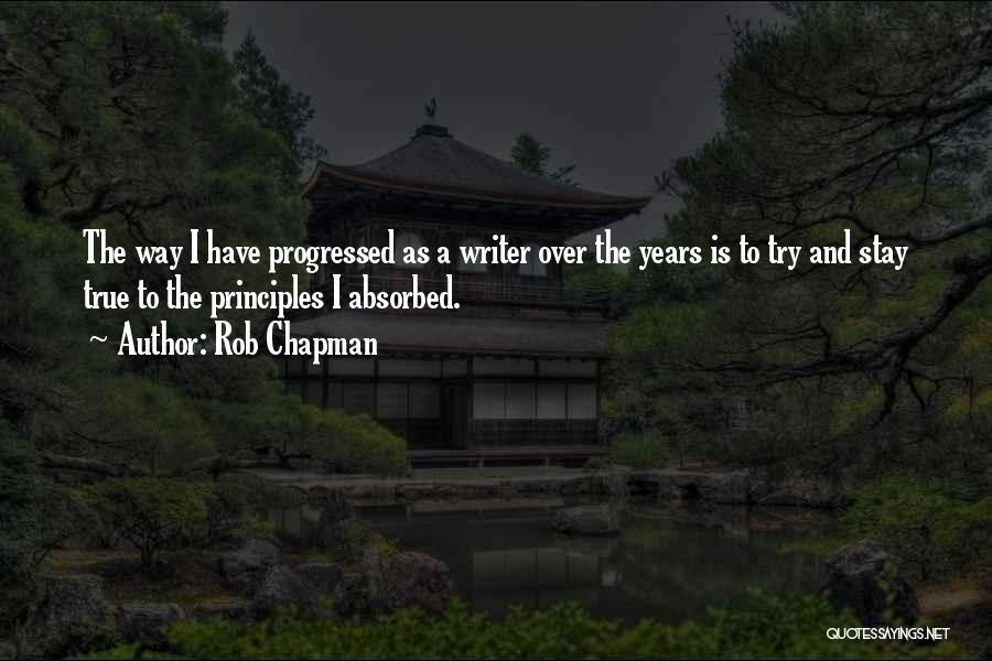Rob Chapman Quotes: The Way I Have Progressed As A Writer Over The Years Is To Try And Stay True To The Principles