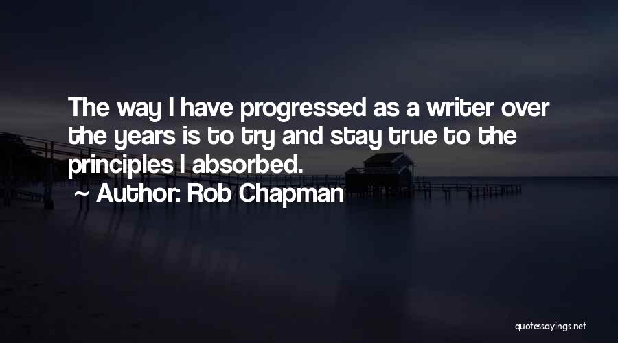 Rob Chapman Quotes: The Way I Have Progressed As A Writer Over The Years Is To Try And Stay True To The Principles