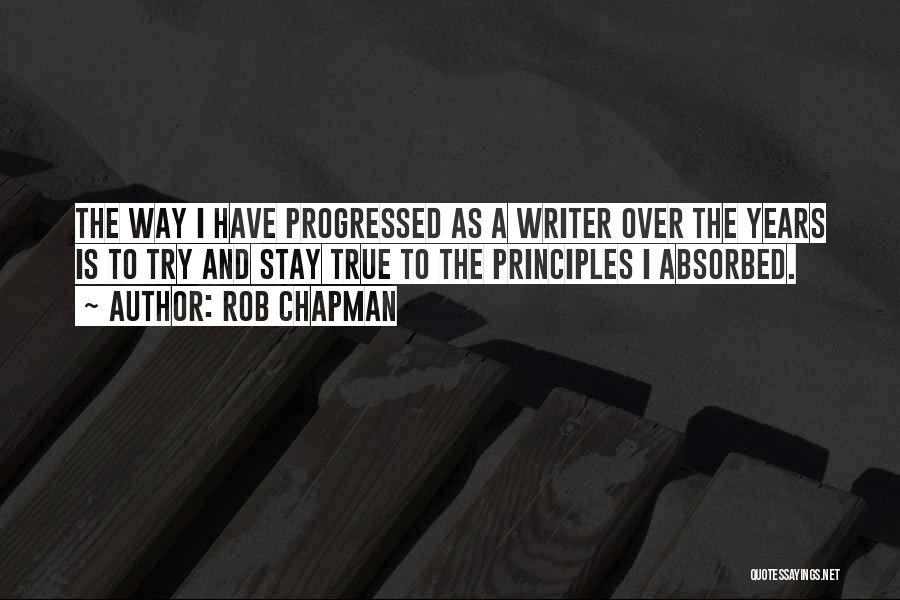 Rob Chapman Quotes: The Way I Have Progressed As A Writer Over The Years Is To Try And Stay True To The Principles