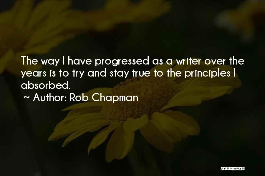 Rob Chapman Quotes: The Way I Have Progressed As A Writer Over The Years Is To Try And Stay True To The Principles