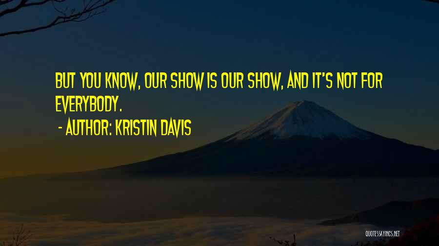 Kristin Davis Quotes: But You Know, Our Show Is Our Show, And It's Not For Everybody.