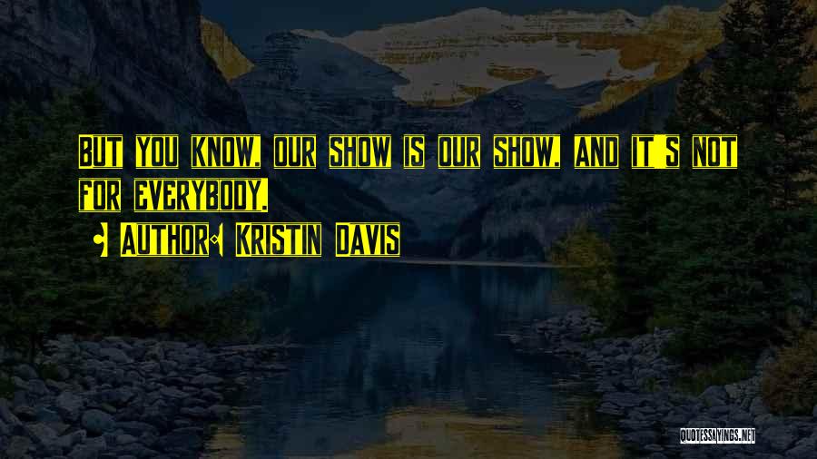 Kristin Davis Quotes: But You Know, Our Show Is Our Show, And It's Not For Everybody.