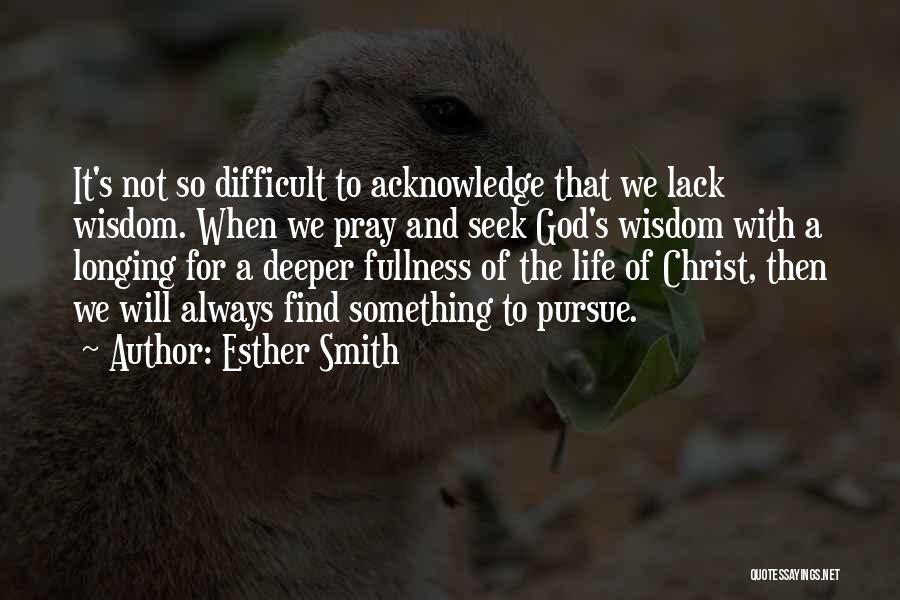 Esther Smith Quotes: It's Not So Difficult To Acknowledge That We Lack Wisdom. When We Pray And Seek God's Wisdom With A Longing