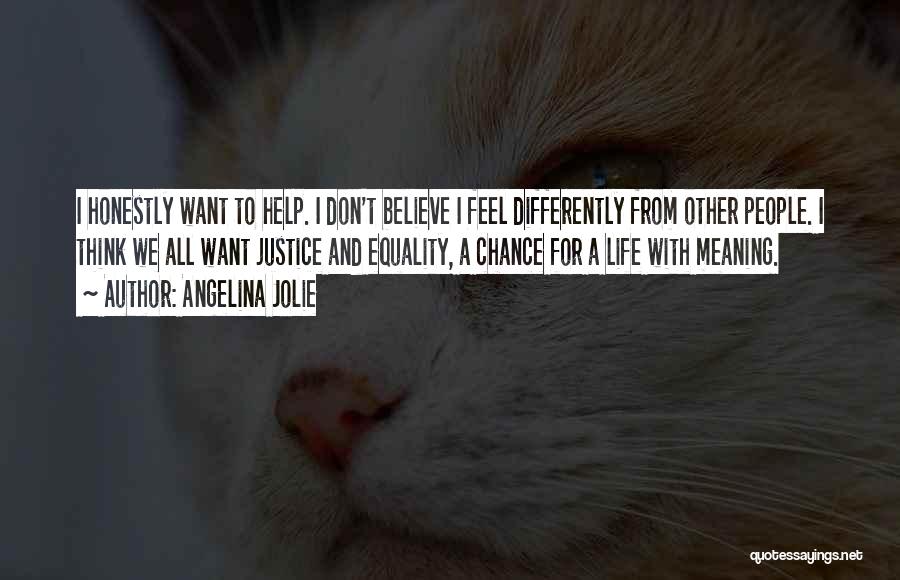 Angelina Jolie Quotes: I Honestly Want To Help. I Don't Believe I Feel Differently From Other People. I Think We All Want Justice