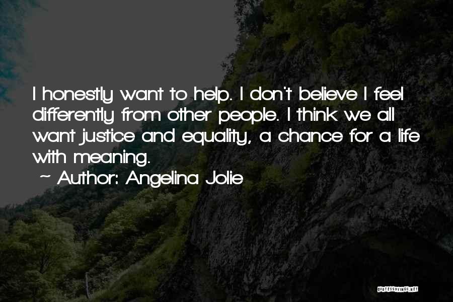 Angelina Jolie Quotes: I Honestly Want To Help. I Don't Believe I Feel Differently From Other People. I Think We All Want Justice