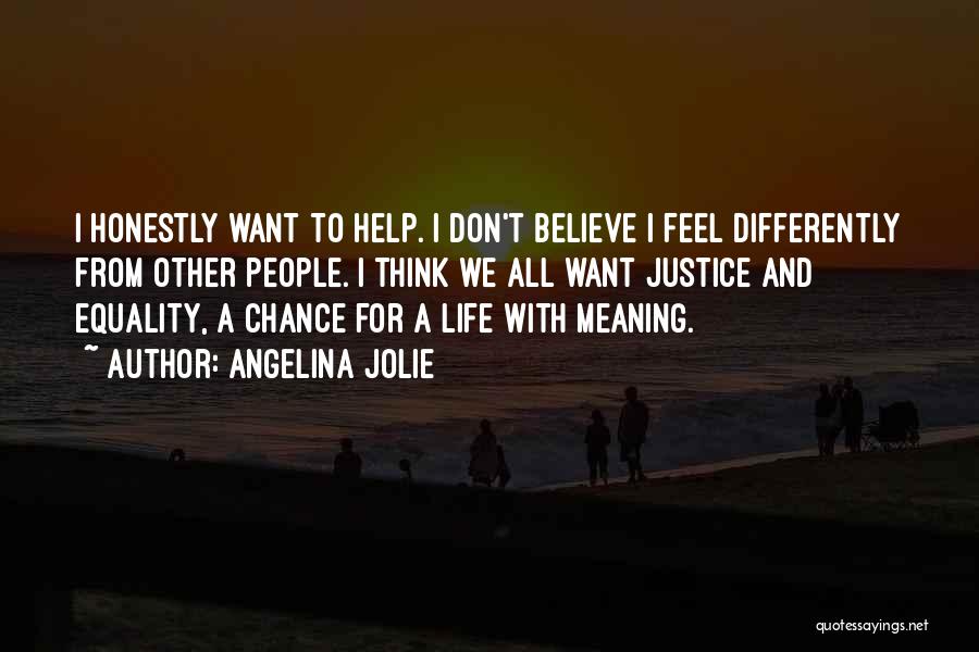 Angelina Jolie Quotes: I Honestly Want To Help. I Don't Believe I Feel Differently From Other People. I Think We All Want Justice