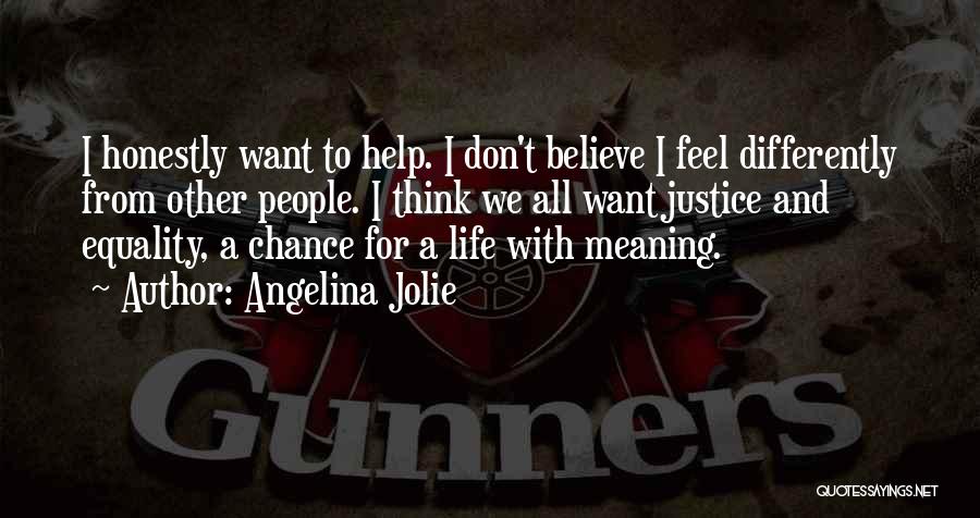 Angelina Jolie Quotes: I Honestly Want To Help. I Don't Believe I Feel Differently From Other People. I Think We All Want Justice