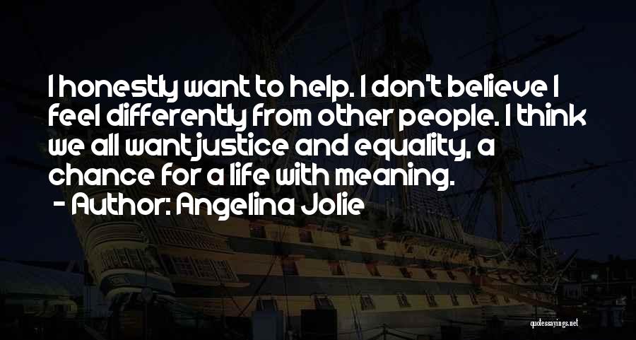 Angelina Jolie Quotes: I Honestly Want To Help. I Don't Believe I Feel Differently From Other People. I Think We All Want Justice