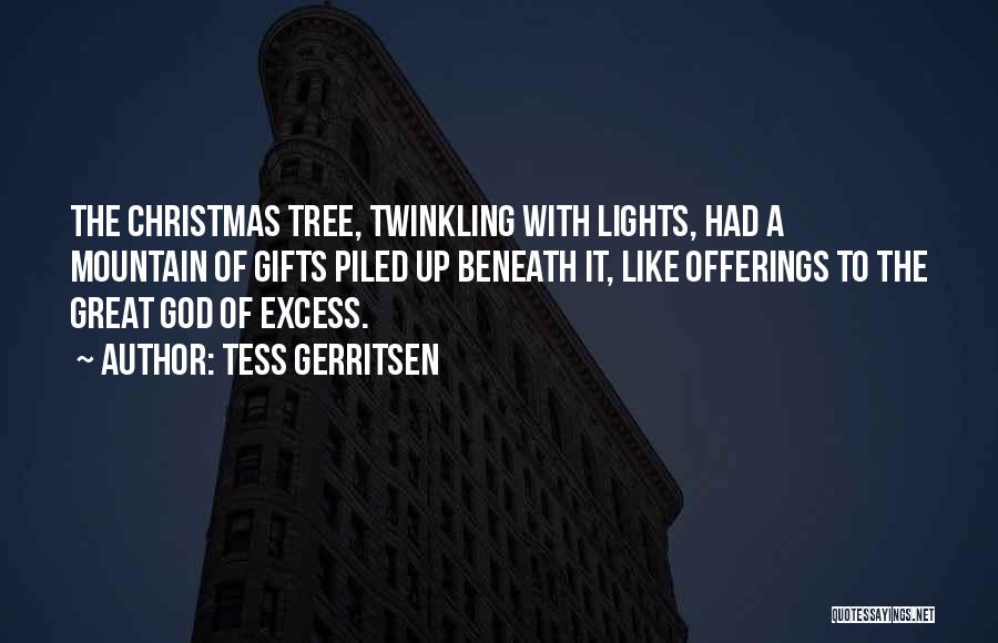 Tess Gerritsen Quotes: The Christmas Tree, Twinkling With Lights, Had A Mountain Of Gifts Piled Up Beneath It, Like Offerings To The Great