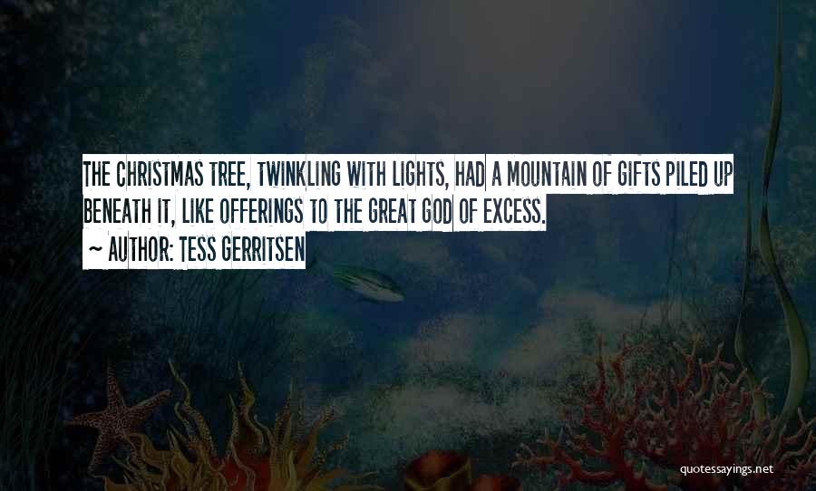 Tess Gerritsen Quotes: The Christmas Tree, Twinkling With Lights, Had A Mountain Of Gifts Piled Up Beneath It, Like Offerings To The Great