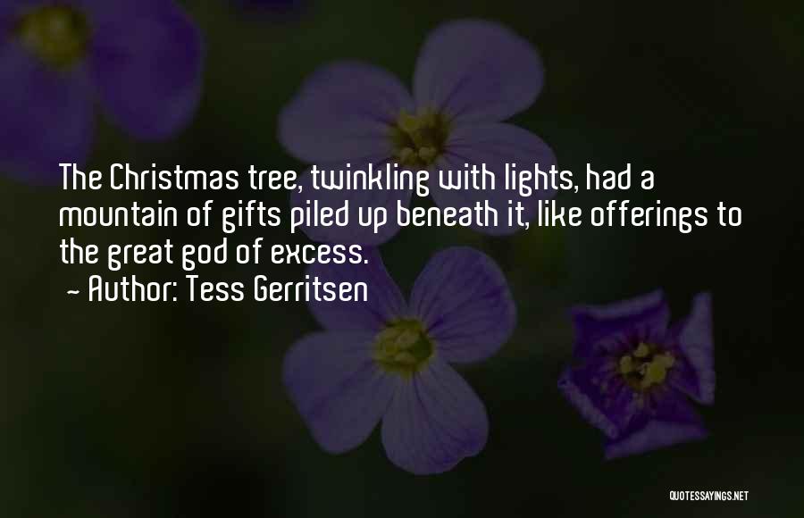 Tess Gerritsen Quotes: The Christmas Tree, Twinkling With Lights, Had A Mountain Of Gifts Piled Up Beneath It, Like Offerings To The Great