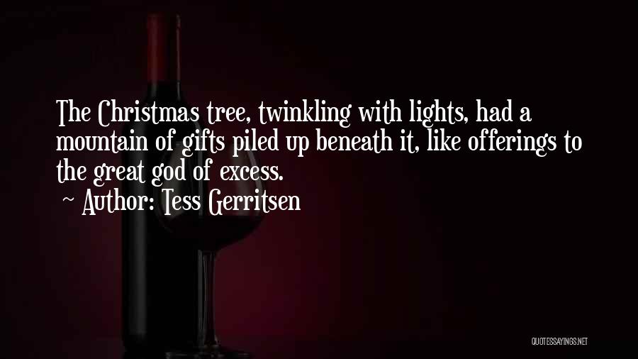 Tess Gerritsen Quotes: The Christmas Tree, Twinkling With Lights, Had A Mountain Of Gifts Piled Up Beneath It, Like Offerings To The Great