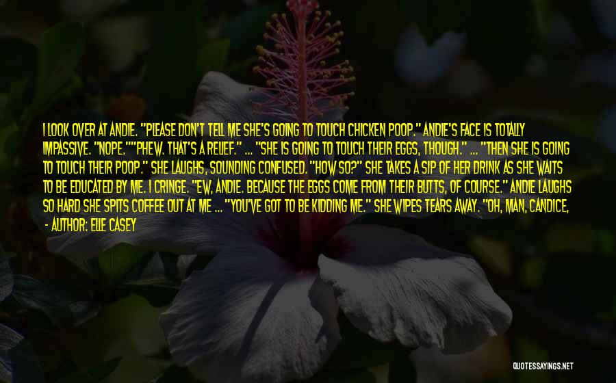 Elle Casey Quotes: I Look Over At Andie. Please Don't Tell Me She's Going To Touch Chicken Poop. Andie's Face Is Totally Impassive.
