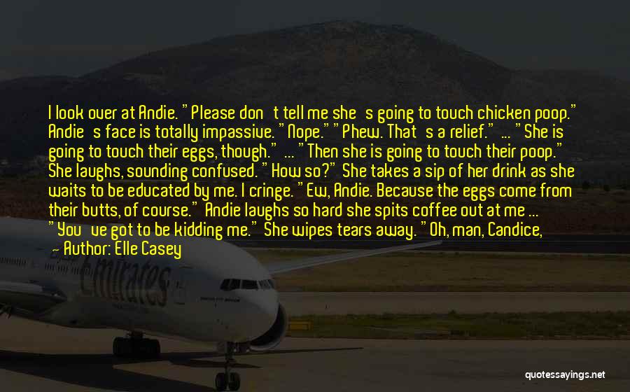 Elle Casey Quotes: I Look Over At Andie. Please Don't Tell Me She's Going To Touch Chicken Poop. Andie's Face Is Totally Impassive.