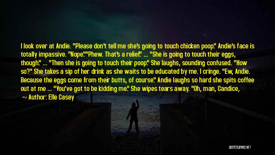 Elle Casey Quotes: I Look Over At Andie. Please Don't Tell Me She's Going To Touch Chicken Poop. Andie's Face Is Totally Impassive.