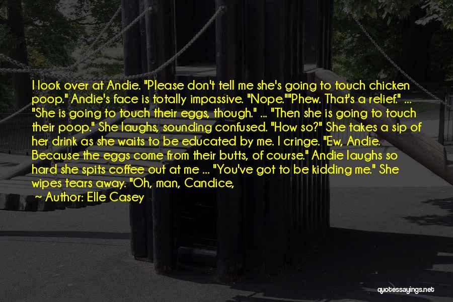 Elle Casey Quotes: I Look Over At Andie. Please Don't Tell Me She's Going To Touch Chicken Poop. Andie's Face Is Totally Impassive.