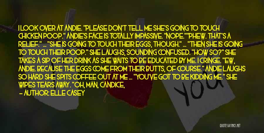 Elle Casey Quotes: I Look Over At Andie. Please Don't Tell Me She's Going To Touch Chicken Poop. Andie's Face Is Totally Impassive.