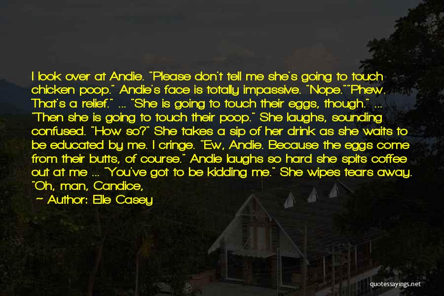 Elle Casey Quotes: I Look Over At Andie. Please Don't Tell Me She's Going To Touch Chicken Poop. Andie's Face Is Totally Impassive.