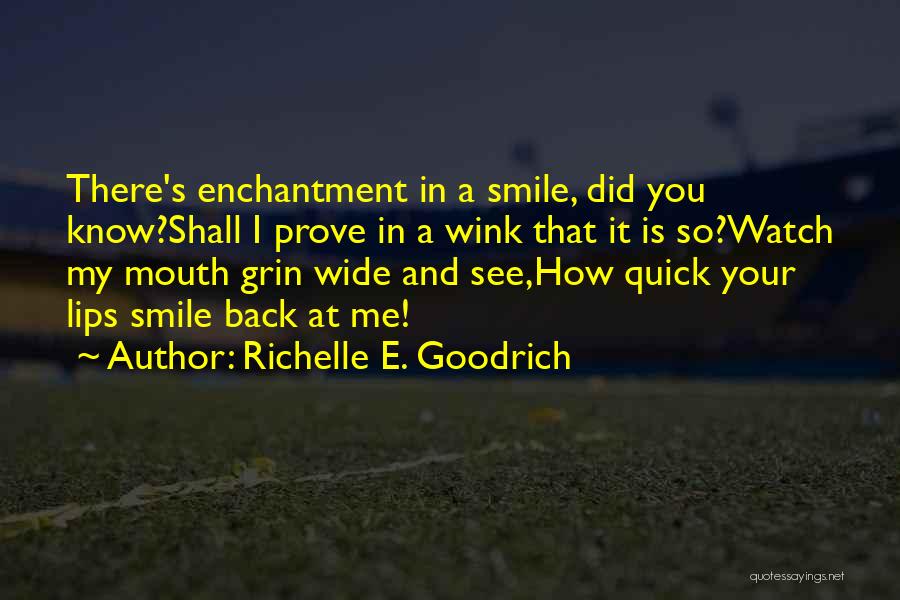 Richelle E. Goodrich Quotes: There's Enchantment In A Smile, Did You Know?shall I Prove In A Wink That It Is So?watch My Mouth Grin