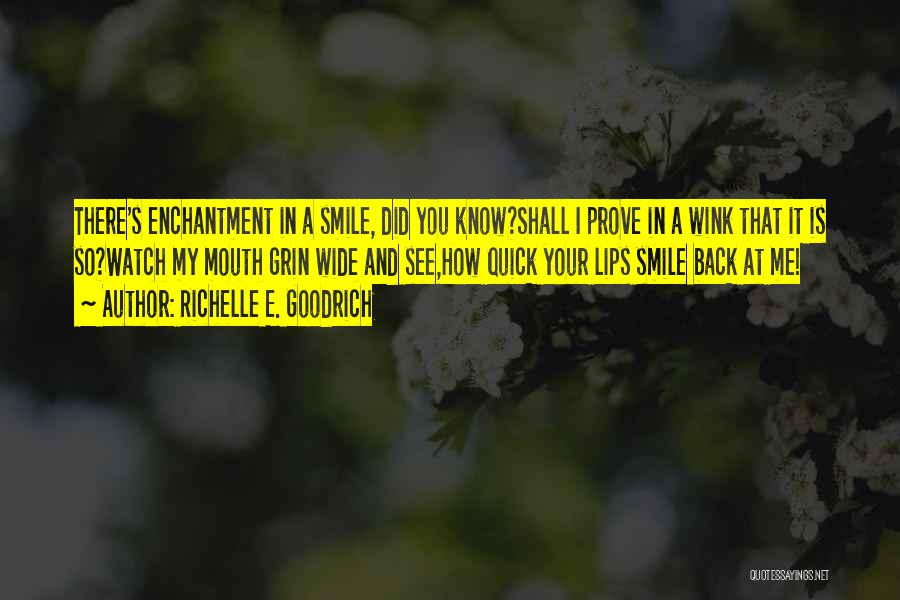 Richelle E. Goodrich Quotes: There's Enchantment In A Smile, Did You Know?shall I Prove In A Wink That It Is So?watch My Mouth Grin