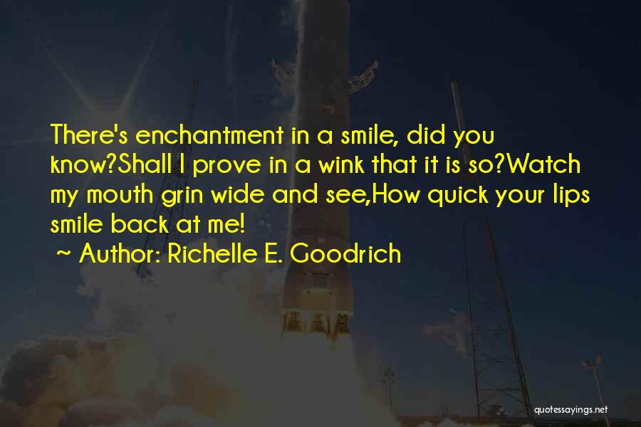 Richelle E. Goodrich Quotes: There's Enchantment In A Smile, Did You Know?shall I Prove In A Wink That It Is So?watch My Mouth Grin