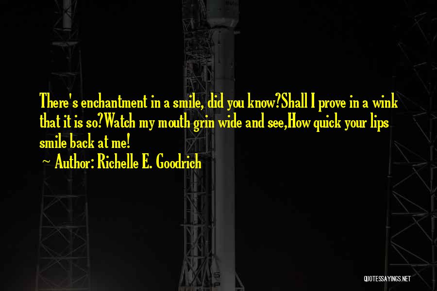 Richelle E. Goodrich Quotes: There's Enchantment In A Smile, Did You Know?shall I Prove In A Wink That It Is So?watch My Mouth Grin