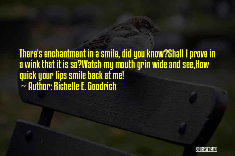 Richelle E. Goodrich Quotes: There's Enchantment In A Smile, Did You Know?shall I Prove In A Wink That It Is So?watch My Mouth Grin