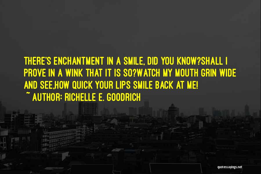 Richelle E. Goodrich Quotes: There's Enchantment In A Smile, Did You Know?shall I Prove In A Wink That It Is So?watch My Mouth Grin