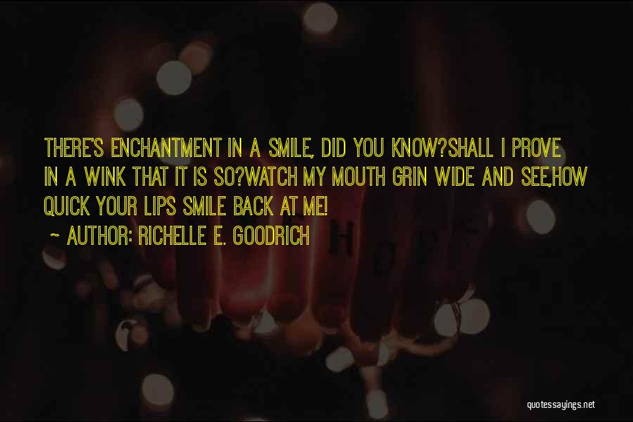 Richelle E. Goodrich Quotes: There's Enchantment In A Smile, Did You Know?shall I Prove In A Wink That It Is So?watch My Mouth Grin